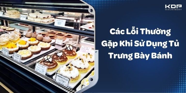 Các Lỗi Thường Gặp Khi Sử Dụng Tủ Trưng Bày Bánh