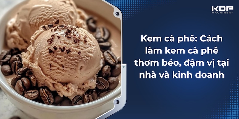 Kem cà phê: Cách làm kem cà phê thơm béo, đậm vị tại nhà